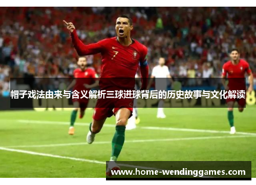 帽子戏法由来与含义解析三球进球背后的历史故事与文化解读