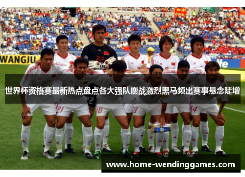 世界杯资格赛最新热点盘点各大强队鏖战激烈黑马频出赛事悬念陡增