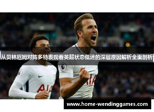 从贝林厄姆对阵多特表现看英超状态低迷的深层原因解析全面剖析