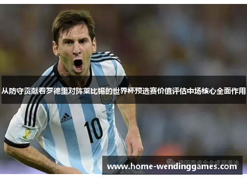 从防守贡献看罗德里对阵莱比锡的世界杯预选赛价值评估中场核心全面作用