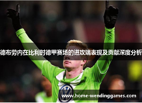 德布劳内在比利时德甲赛场的进攻端表现及贡献深度分析