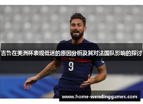 吉鲁在美洲杯表现低迷的原因分析及其对法国队影响的探讨