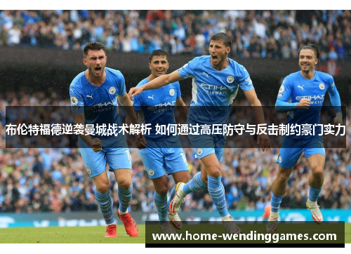 布伦特福德逆袭曼城战术解析 如何通过高压防守与反击制约豪门实力