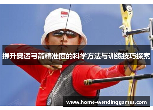 提升奥运弓箭精准度的科学方法与训练技巧探索
