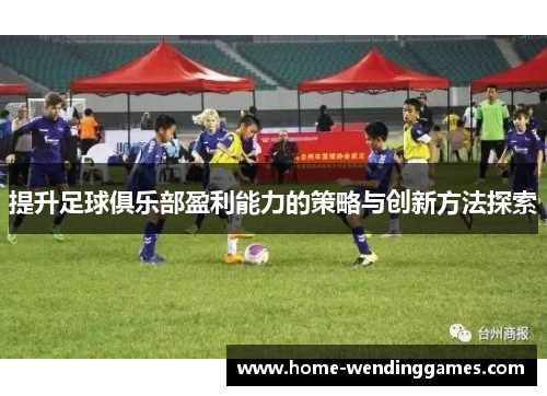 提升足球俱乐部盈利能力的策略与创新方法探索