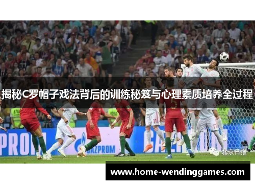 揭秘C罗帽子戏法背后的训练秘笈与心理素质培养全过程