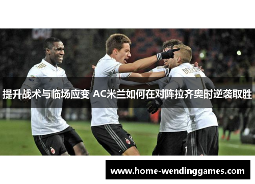 提升战术与临场应变 AC米兰如何在对阵拉齐奥时逆袭取胜