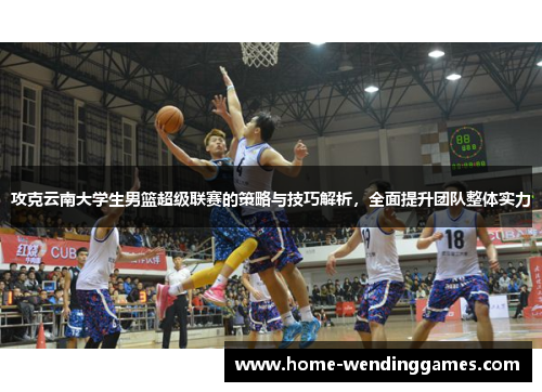 攻克云南大学生男篮超级联赛的策略与技巧解析，全面提升团队整体实力