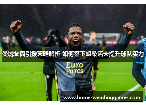 曼城冬窗引援策略解析 如何签下胡桑诺夫提升球队实力