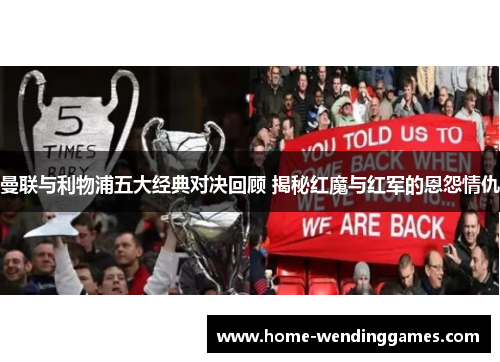 曼联与利物浦五大经典对决回顾 揭秘红魔与红军的恩怨情仇