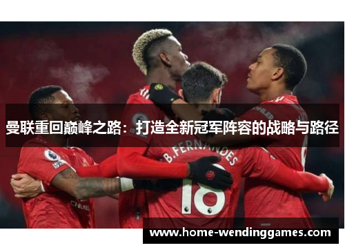 曼联重回巅峰之路：打造全新冠军阵容的战略与路径