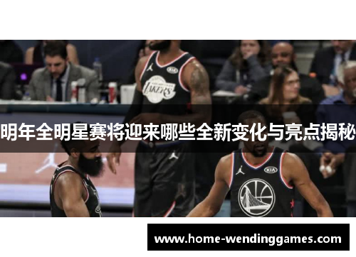 明年全明星赛将迎来哪些全新变化与亮点揭秘
