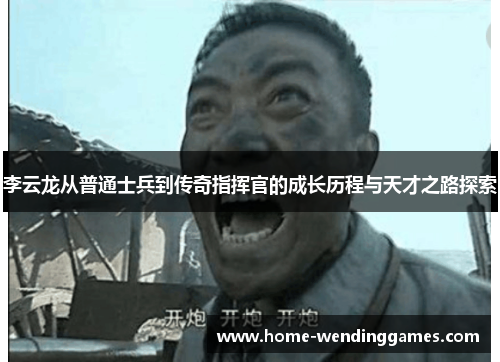 李云龙从普通士兵到传奇指挥官的成长历程与天才之路探索
