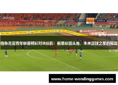 格鲁吉亚青年联赛精彩对决掠影：新星崭露头角，未来足球之星的摇篮