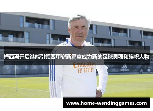 梅西离开后谁能引领西甲崭新篇章成为新的足球灵魂和旗帜人物