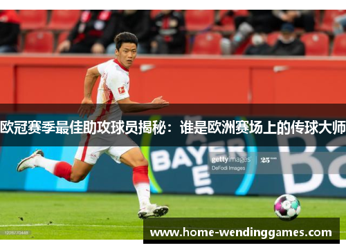欧冠赛季最佳助攻球员揭秘：谁是欧洲赛场上的传球大师