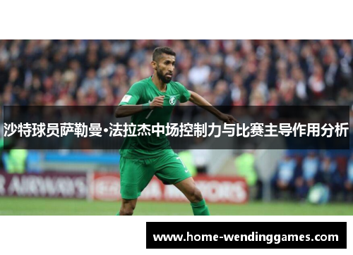 沙特球员萨勒曼·法拉杰中场控制力与比赛主导作用分析