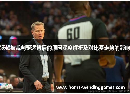 沃顿被裁判驱逐背后的原因深度解析及对比赛走势的影响