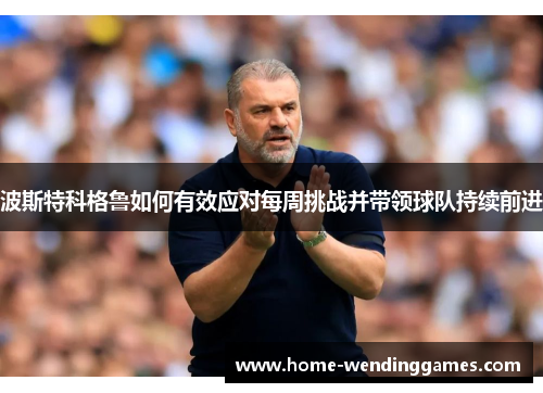 波斯特科格鲁如何有效应对每周挑战并带领球队持续前进