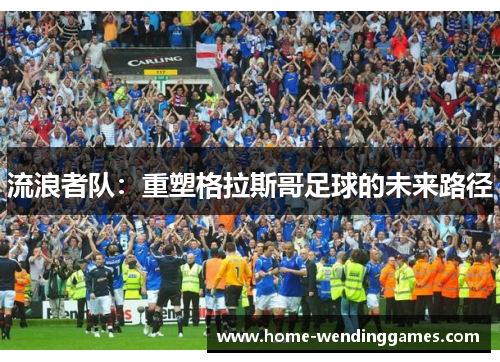 流浪者队：重塑格拉斯哥足球的未来路径