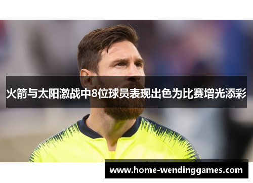 火箭与太阳激战中8位球员表现出色为比赛增光添彩