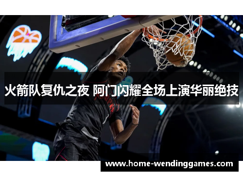 火箭队复仇之夜 阿门闪耀全场上演华丽绝技