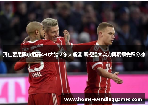 拜仁慕尼黑小组赛4-0大胜沃尔夫斯堡 展现强大实力再度领先积分榜