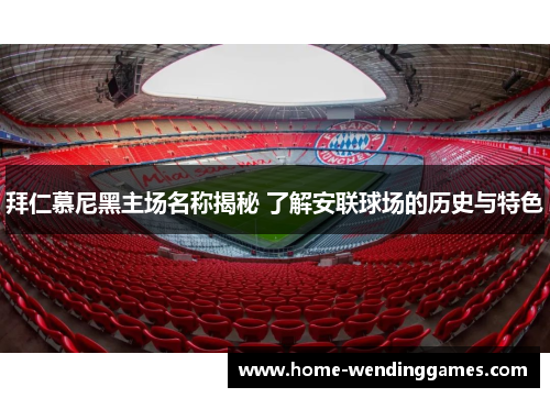 拜仁慕尼黑主场名称揭秘 了解安联球场的历史与特色 拜仁慕尼黑主场名称揭秘 了解安联球场的历史与特色